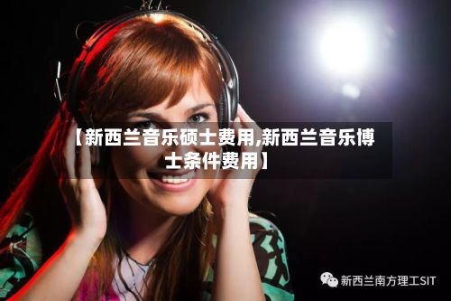 【新西兰音乐硕士费用,新西兰音乐博士条件费用】-第3张图片