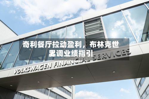 奇利餐厅拉动盈利，布林克世界上调业绩指引-第1张图片