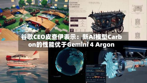 谷歌CEO皮查伊表示：新AI模型Carbon的性能优于Gemini 4 Argon