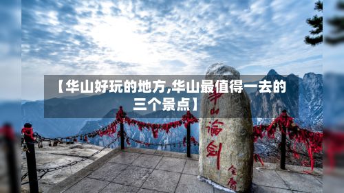 【华山好玩的地方,华山最值得一去的三个景点】