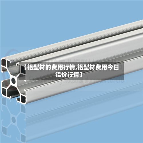 【铝型材的费用行情,铝型材费用今日铝价行情】-第3张图片