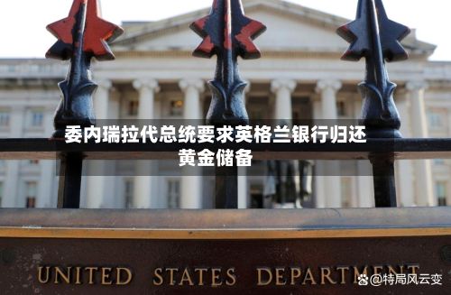 委内瑞拉代总统要求英格兰银行归还黄金储备-第1张图片