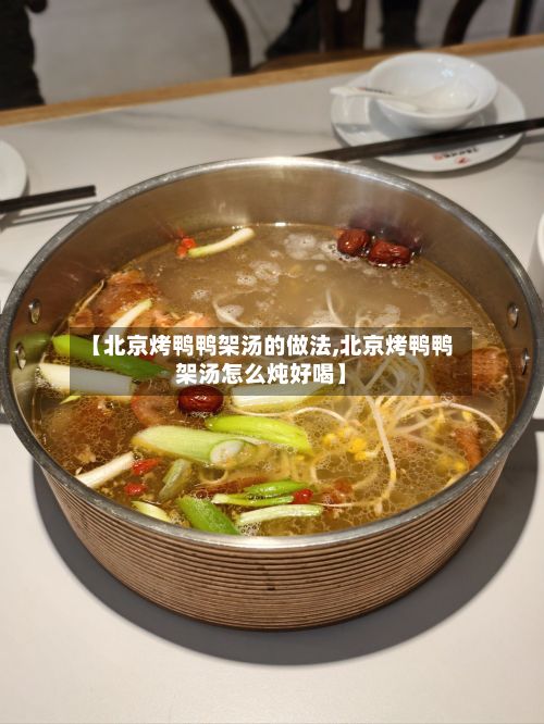 【北京烤鸭鸭架汤的做法,北京烤鸭鸭架汤怎么炖好喝】