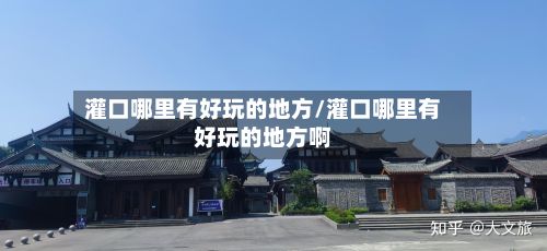 灌口哪里有好玩的地方/灌口哪里有好玩的地方啊