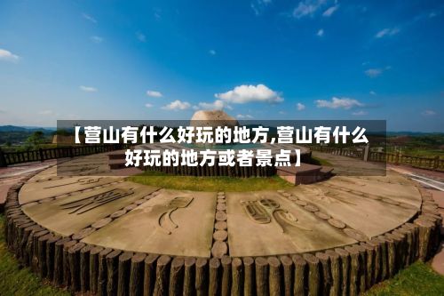 【营山有什么好玩的地方,营山有什么好玩的地方或者景点】-第3张图片