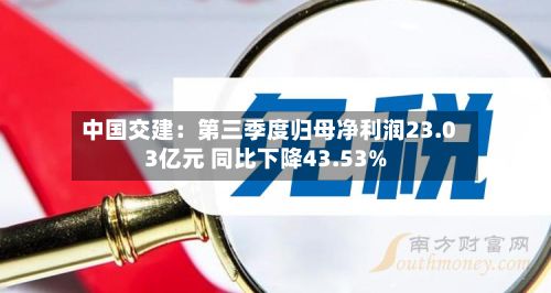 中国交建：第三季度归母净利润23.03亿元 同比下降43.53%