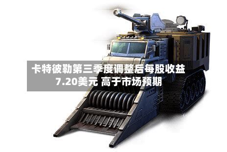 卡特彼勒第三季度调整后每股收益7.20美元 高于市场预期