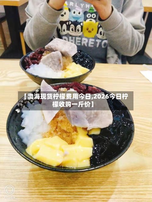 【渤海现货柠檬费用今日,2026今日柠檬收购一斤价】-第2张图片