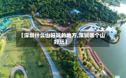 【深圳什么山好玩的地方,深圳哪个山好玩】