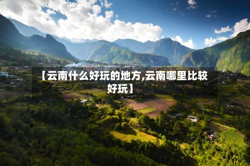【云南什么好玩的地方,云南哪里比较好玩】