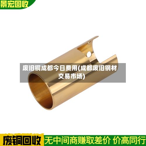 废旧铜成都今日费用(成都废旧钢材交易市场)