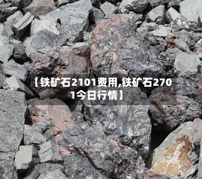 【铁矿石2101费用,铁矿石2701今日行情】-第2张图片