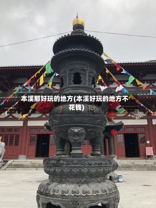 本溪那好玩的地方(本溪好玩的地方不花钱)