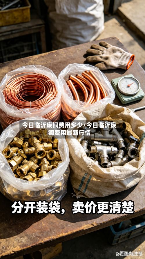 今日临沂废铜费用多少/今日临沂废铜费用最新行情-第3张图片