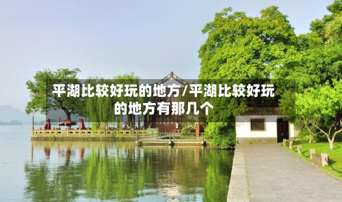 平湖比较好玩的地方/平湖比较好玩的地方有那几个-第2张图片
