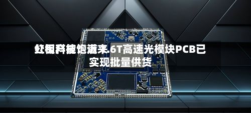 红板科技：近来公司产能饱满 1.6T高速光模块PCB已实现批量供货-第3张图片