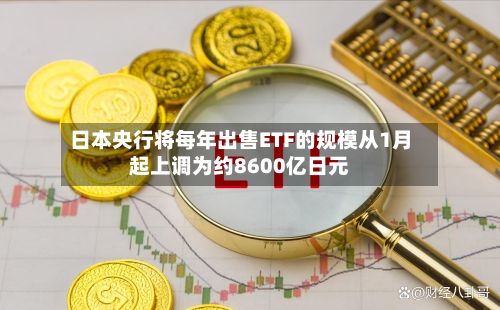 日本央行将每年出售ETF的规模从1月起上调为约8600亿日元