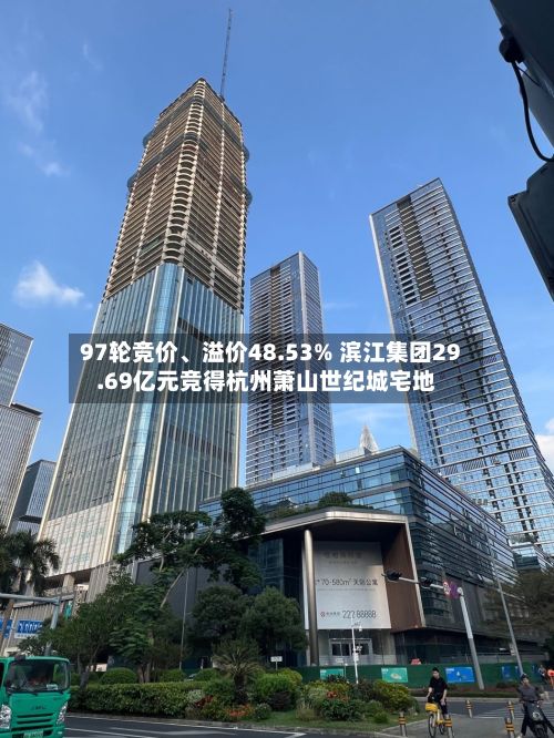 97轮竞价	、溢价48.53% 滨江集团29.69亿元竞得杭州萧山世纪城宅地-第2张图片