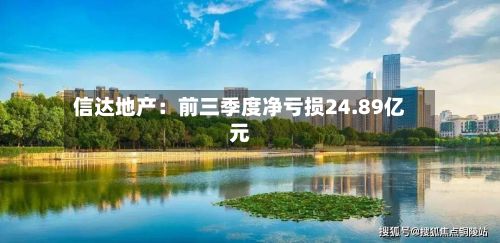 信达地产：前三季度净亏损24.89亿元-第1张图片