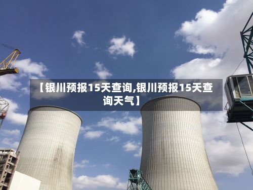 【银川预报15天查询,银川预报15天查询天气】
