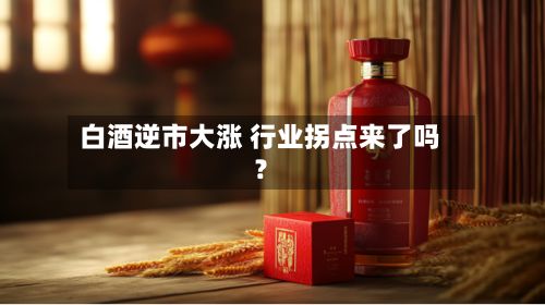 白酒逆市大涨 行业拐点来了吗?-第3张图片