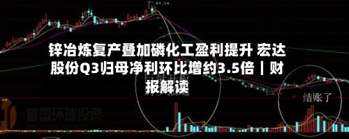 锌冶炼复产叠加磷化工盈利提升 宏达股份Q3归母净利环比增约3.5倍|财报解读-第2张图片