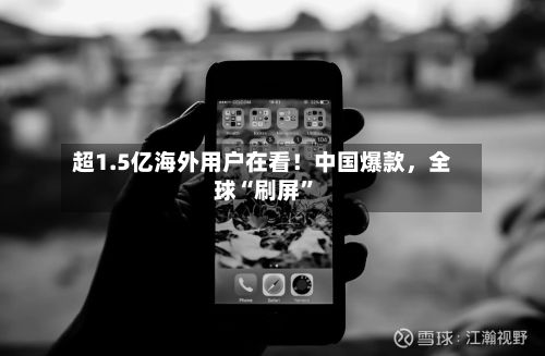超1.5亿海外用户在看！中国爆款，全球“刷屏”-第3张图片