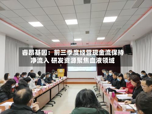 睿昂基因:前三季度经营现金流保持净流入 研发资源聚焦血液领域-第2张图片