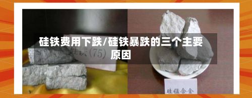 硅铁费用下跌/硅铁暴跌的三个主要原因