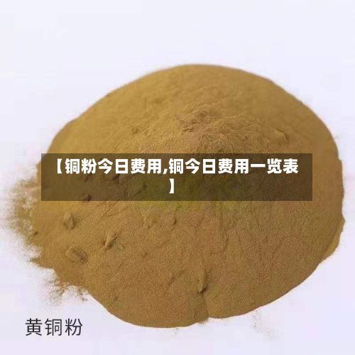 【铜粉今日费用,铜今日费用一览表】-第2张图片