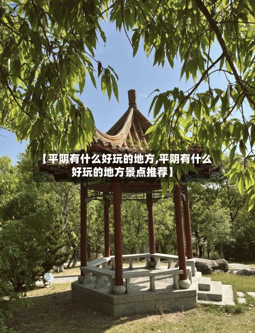 【平阴有什么好玩的地方,平阴有什么好玩的地方景点推荐】