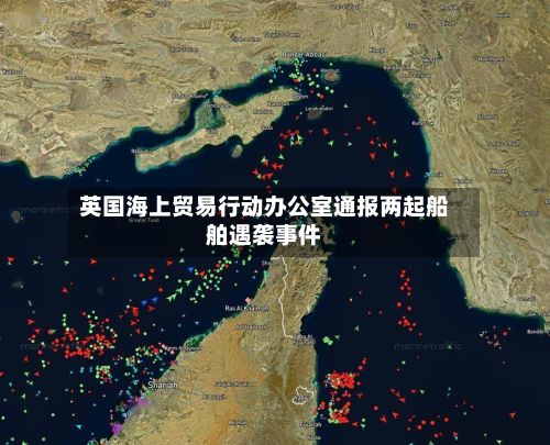 英国海上贸易行动办公室通报两起船舶遇袭事件
