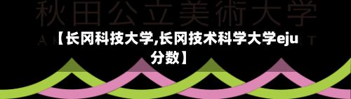 【长冈科技大学,长冈技术科学大学eju分数】-第2张图片