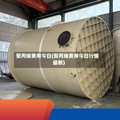 聚丙烯费用今日(聚丙烯费用今日行情最新)