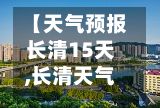 【天气预报长清15天,长清天气预报15天准确一览表】