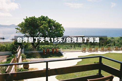 台湾垦丁天气15天/台湾垦丁海滩-第2张图片