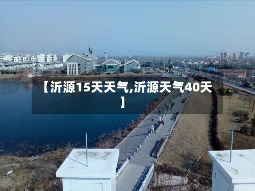 【沂源15天天气,沂源天气40天】-第3张图片