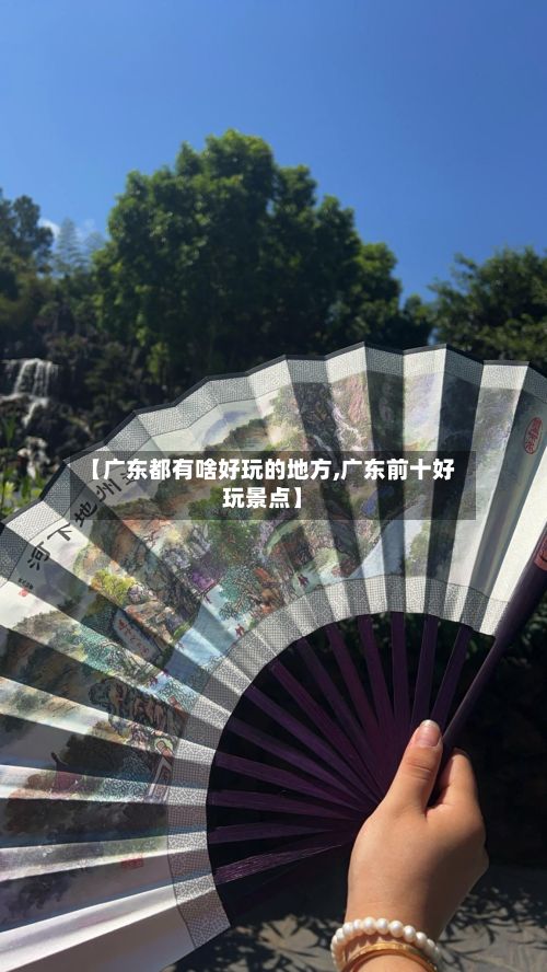 【广东都有啥好玩的地方,广东前十好玩景点】