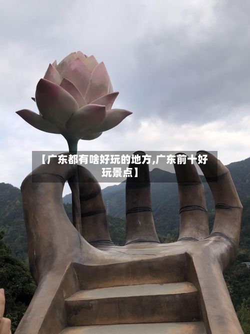 【广东都有啥好玩的地方,广东前十好玩景点】-第2张图片