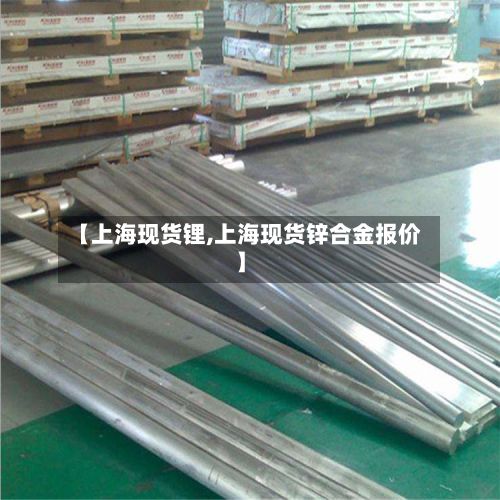 【上海现货锂,上海现货锌合金报价】-第2张图片