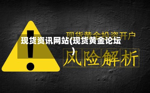 现货资讯网站(现货黄金论坛)