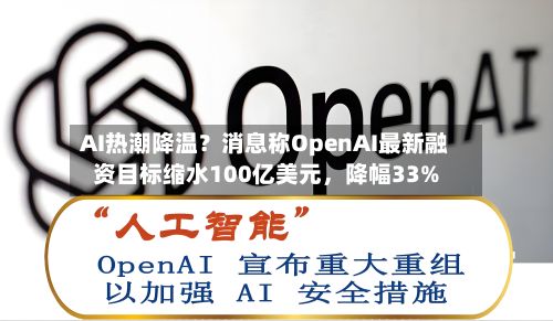 AI热潮降温？消息称OpenAI最新融资目标缩水100亿美元，降幅33%-第3张图片