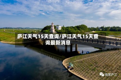 庐江天气15天查询/庐江天气15天查询最新消息