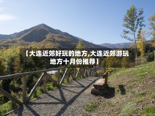 【大连近郊好玩的地方,大连近郊游玩地方十月份推荐】-第3张图片