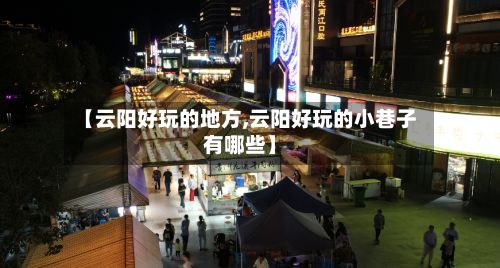 【云阳好玩的地方,云阳好玩的小巷子有哪些】-第3张图片
