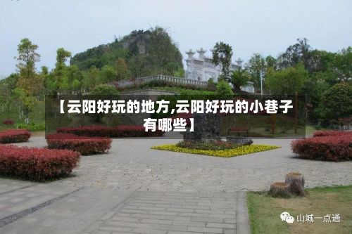【云阳好玩的地方,云阳好玩的小巷子有哪些】
