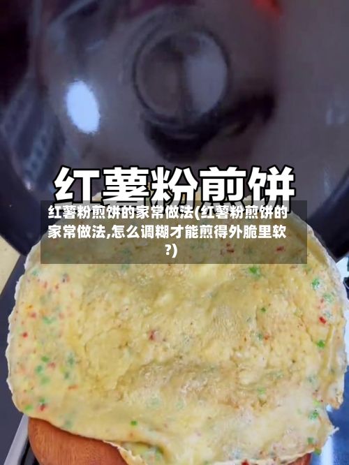 红薯粉煎饼的家常做法(红薯粉煎饼的家常做法,怎么调糊才能煎得外脆里软?)