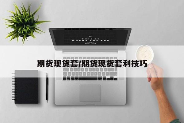 期货现货套/期货现货套利技巧
