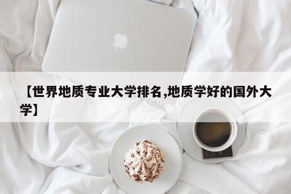 【世界地质专业大学排名,地质学好的国外大学】