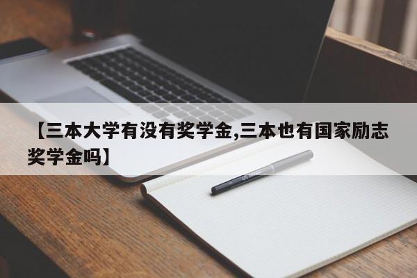 【三本大学有没有奖学金,三本也有国家励志奖学金吗】